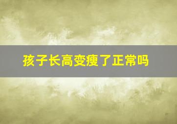 孩子长高变瘦了正常吗