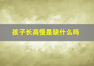 孩子长高慢是缺什么吗