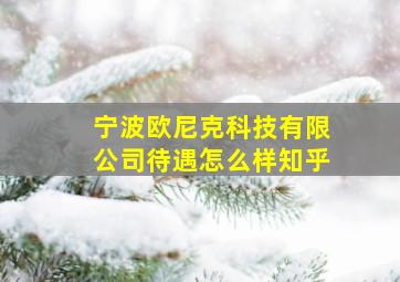 宁波欧尼克科技有限公司待遇怎么样知乎