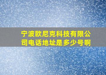 宁波欧尼克科技有限公司电话地址是多少号啊