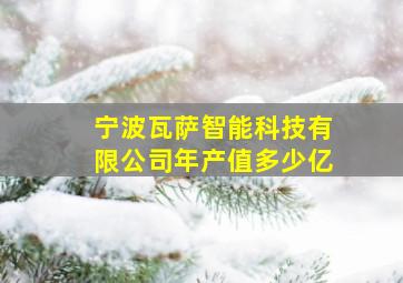 宁波瓦萨智能科技有限公司年产值多少亿