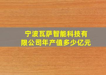 宁波瓦萨智能科技有限公司年产值多少亿元