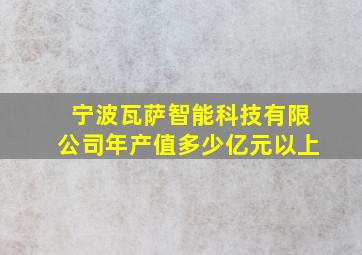 宁波瓦萨智能科技有限公司年产值多少亿元以上