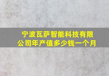 宁波瓦萨智能科技有限公司年产值多少钱一个月