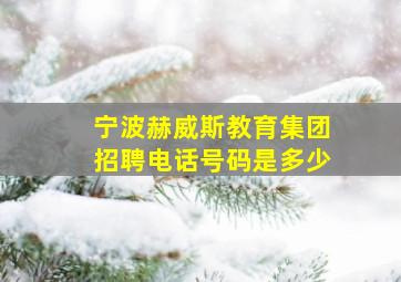 宁波赫威斯教育集团招聘电话号码是多少