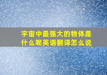 宇宙中最强大的物体是什么呢英语翻译怎么说