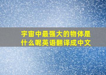 宇宙中最强大的物体是什么呢英语翻译成中文