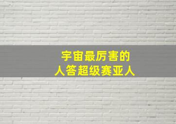 宇宙最厉害的人答超级赛亚人