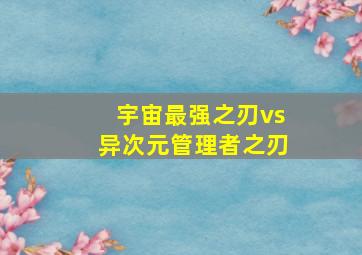 宇宙最强之刃vs异次元管理者之刃