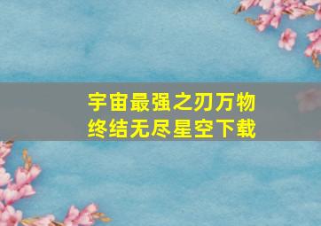 宇宙最强之刃万物终结无尽星空下载