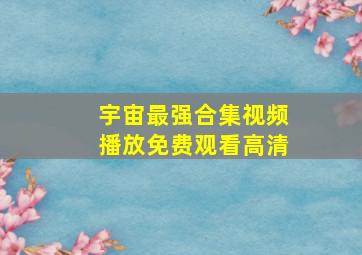 宇宙最强合集视频播放免费观看高清