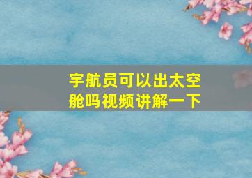 宇航员可以出太空舱吗视频讲解一下