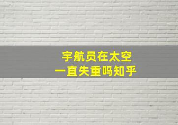 宇航员在太空一直失重吗知乎