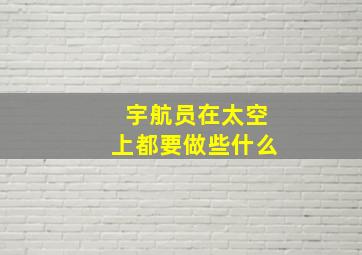 宇航员在太空上都要做些什么