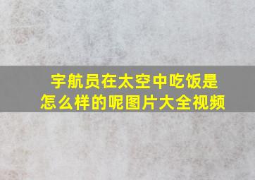 宇航员在太空中吃饭是怎么样的呢图片大全视频