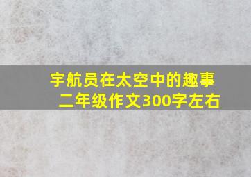 宇航员在太空中的趣事二年级作文300字左右