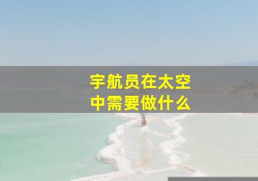 宇航员在太空中需要做什么