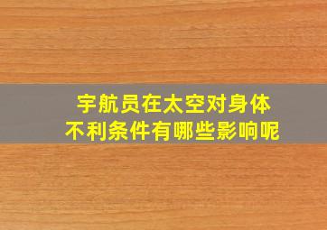 宇航员在太空对身体不利条件有哪些影响呢