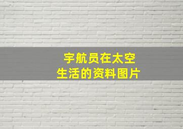 宇航员在太空生活的资料图片