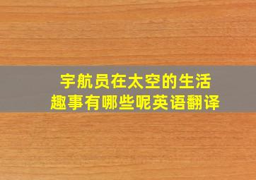 宇航员在太空的生活趣事有哪些呢英语翻译