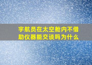 宇航员在太空舱内不借助仪器能交谈吗为什么