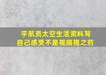 宇航员太空生活资料写自己感受不是视频视之药