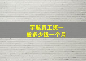 宇航员工资一般多少钱一个月