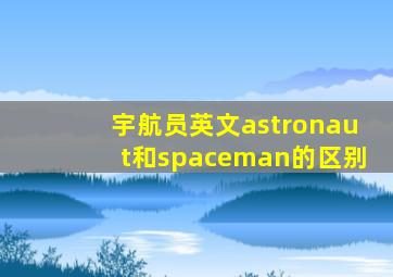 宇航员英文astronaut和spaceman的区别