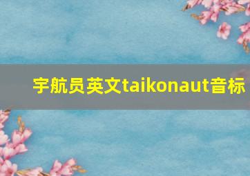 宇航员英文taikonaut音标