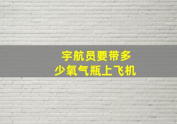 宇航员要带多少氧气瓶上飞机