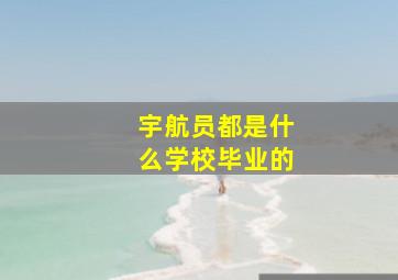 宇航员都是什么学校毕业的