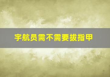 宇航员需不需要拔指甲