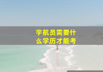 宇航员需要什么学历才能考