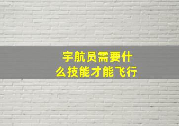 宇航员需要什么技能才能飞行