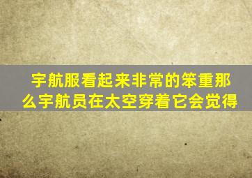 宇航服看起来非常的笨重那么宇航员在太空穿着它会觉得