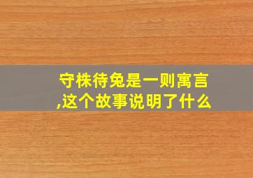 守株待兔是一则寓言,这个故事说明了什么