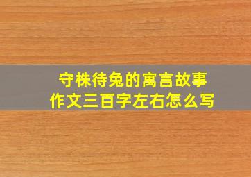 守株待兔的寓言故事作文三百字左右怎么写