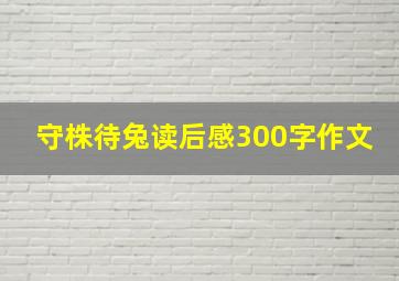 守株待兔读后感300字作文