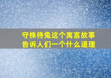 守株待兔这个寓言故事告诉人们一个什么道理