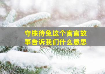 守株待兔这个寓言故事告诉我们什么意思