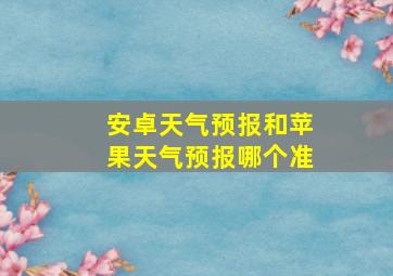 安卓天气预报和苹果天气预报哪个准