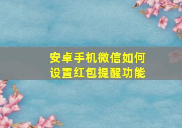 安卓手机微信如何设置红包提醒功能