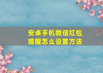 安卓手机微信红包提醒怎么设置方法