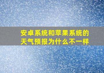 安卓系统和苹果系统的天气预报为什么不一样