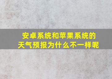 安卓系统和苹果系统的天气预报为什么不一样呢