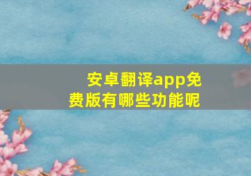 安卓翻译app免费版有哪些功能呢