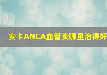 安卡ANCA血管炎哪里治得好