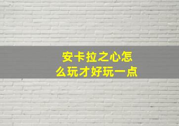 安卡拉之心怎么玩才好玩一点