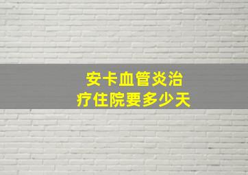 安卡血管炎治疗住院要多少天