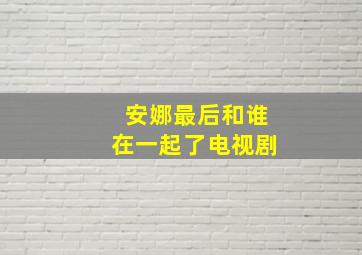 安娜最后和谁在一起了电视剧